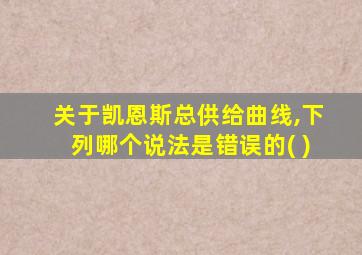 关于凯恩斯总供给曲线,下列哪个说法是错误的( )